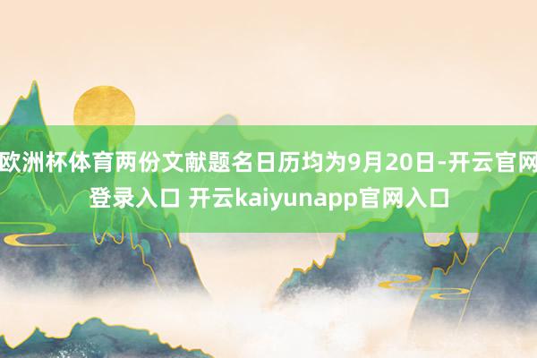 欧洲杯体育两份文献题名日历均为9月20日-开云官网登录入口 开云kaiyunapp官网入口