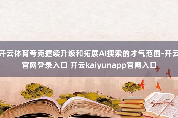 开云体育夸克握续升级和拓展AI搜索的才气范围-开云官网登录入口 开云kaiyunapp官网入口