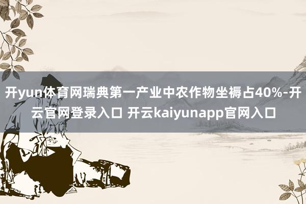 开yun体育网瑞典第一产业中农作物坐褥占40%-开云官网登录入口 开云kaiyunapp官网入口