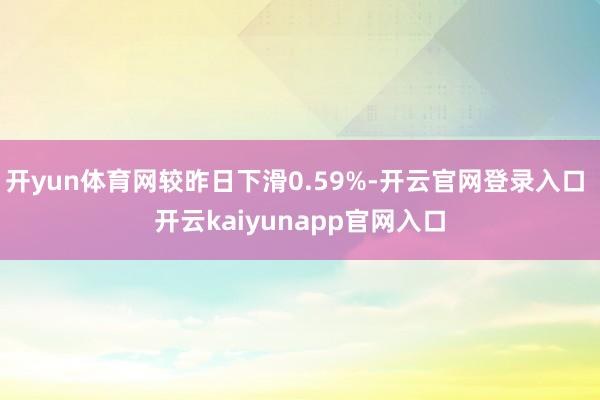 开yun体育网较昨日下滑0.59%-开云官网登录入口 开云kaiyunapp官网入口