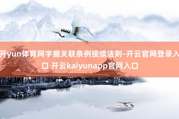 开yun体育网字据关联条例接续法则-开云官网登录入口 开云kaiyunapp官网入口