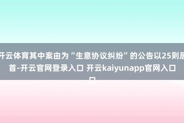 开云体育其中案由为“生意协议纠纷”的公告以25则居首-开云官网登录入口 开云kaiyunapp官网入口