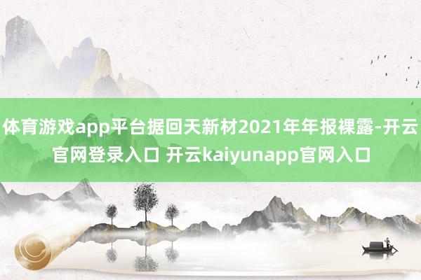 体育游戏app平台据回天新材2021年年报裸露-开云官网登录入口 开云kaiyunapp官网入口