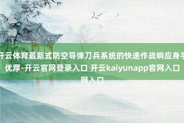开云体育最新式防空导弹刀兵系统的快速作战响应身手优厚-开云官网登录入口 开云kaiyunapp官网入口