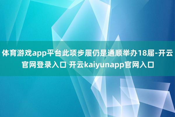 体育游戏app平台此项步履仍是通顺举办18届-开云官网登录入口 开云kaiyunapp官网入口