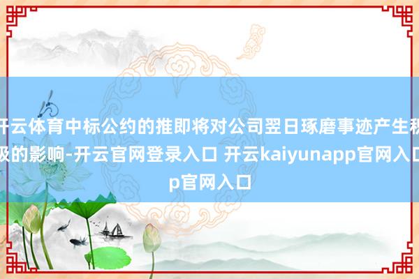 开云体育中标公约的推即将对公司翌日琢磨事迹产生积极的影响-开云官网登录入口 开云kaiyunapp官网入口