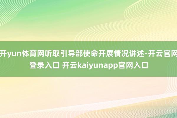 开yun体育网听取引导部使命开展情况讲述-开云官网登录入口 开云kaiyunapp官网入口