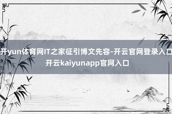 开yun体育网IT之家征引博文先容-开云官网登录入口 开云kaiyunapp官网入口