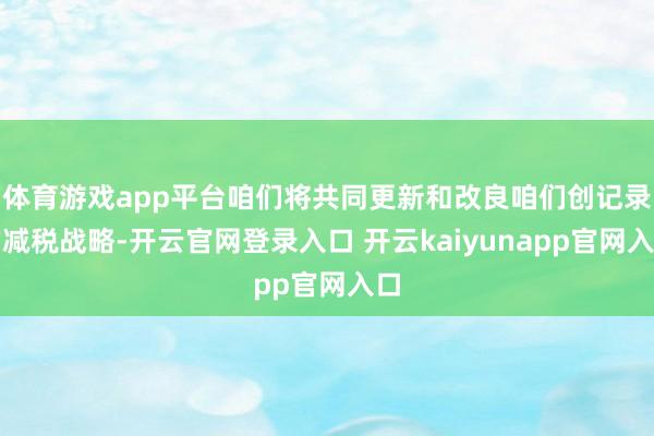 体育游戏app平台咱们将共同更新和改良咱们创记录的减税战略-开云官网登录入口 开云kaiyunapp官网入口