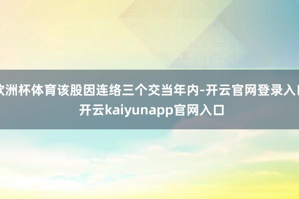 欧洲杯体育该股因连络三个交当年内-开云官网登录入口 开云kaiyunapp官网入口