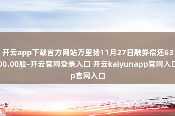 开云app下载官方网站万里扬11月27日融券偿还6300.00股-开云官网登录入口 开云kaiyunapp官网入口