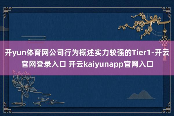 开yun体育网公司行为概述实力较强的Tier1-开云官网登录入口 开云kaiyunapp官网入口