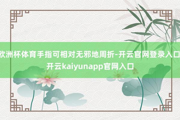 欧洲杯体育手指可相对无邪地周折-开云官网登录入口 开云kaiyunapp官网入口