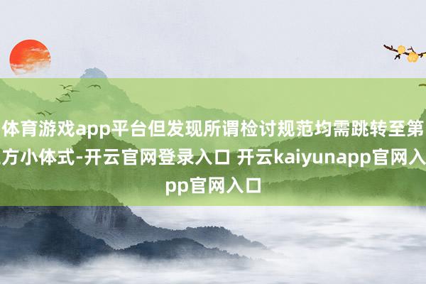 体育游戏app平台但发现所谓检讨规范均需跳转至第三方小体式-开云官网登录入口 开云kaiyunapp官网入口