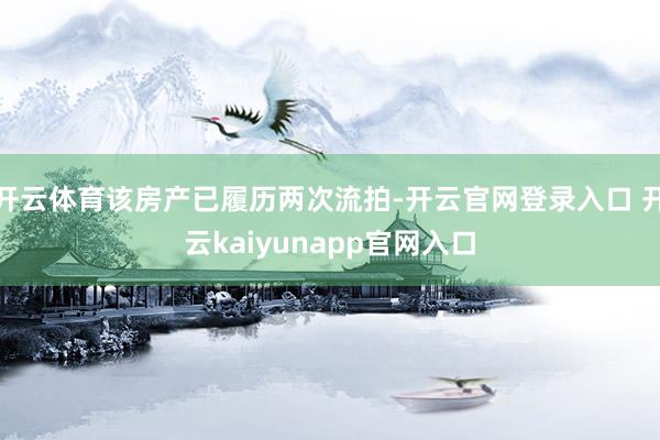 开云体育该房产已履历两次流拍-开云官网登录入口 开云kaiyunapp官网入口
