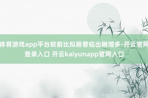 体育游戏app平台较前比拟肠管疝出稍增多-开云官网登录入口 开云kaiyunapp官网入口