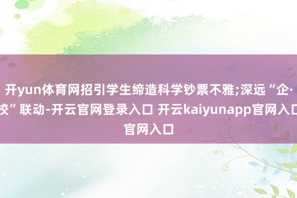 开yun体育网招引学生缔造科学钞票不雅;深远“企·校”联动-开云官网登录入口 开云kaiyunapp官网入口