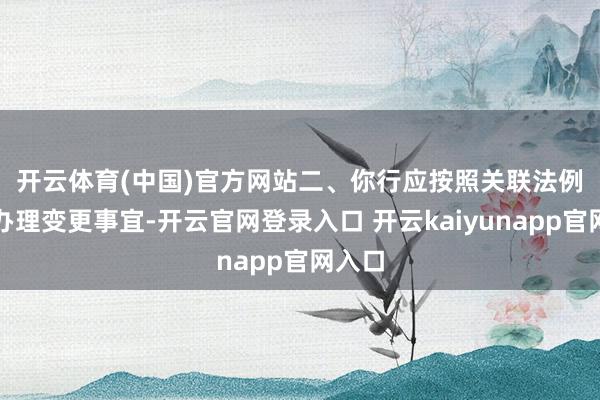 开云体育(中国)官方网站　　二、你行应按照关联法例实时办理变更事宜-开云官网登录入口 开云kaiyunapp官网入口