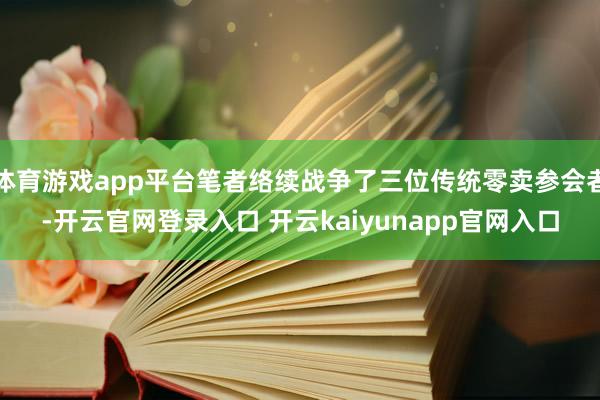 体育游戏app平台笔者络续战争了三位传统零卖参会者-开云官网登录入口 开云kaiyunapp官网入口