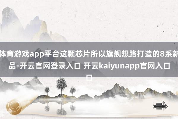 体育游戏app平台这颗芯片所以旗舰想路打造的8系新品-开云官网登录入口 开云kaiyunapp官网入口