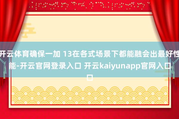 开云体育确保一加 13在各式场景下都能融会出最好性能-开云官网登录入口 开云kaiyunapp官网入口