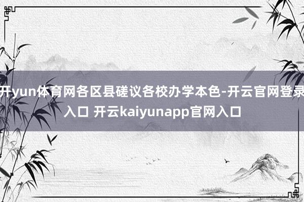 开yun体育网各区县磋议各校办学本色-开云官网登录入口 开云kaiyunapp官网入口