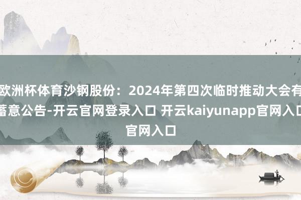 欧洲杯体育沙钢股份：2024年第四次临时推动大会有蓄意公告-开云官网登录入口 开云kaiyunapp官网入口