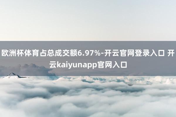 欧洲杯体育占总成交额6.97%-开云官网登录入口 开云kaiyunapp官网入口