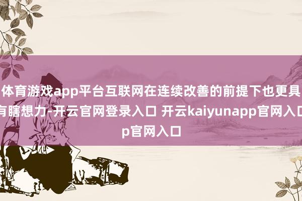 体育游戏app平台互联网在连续改善的前提下也更具有瞎想力-开云官网登录入口 开云kaiyunapp官网入口