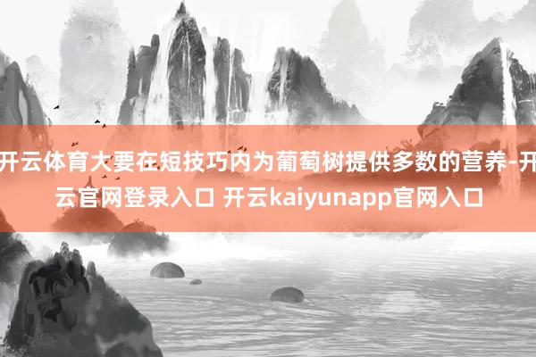 开云体育大要在短技巧内为葡萄树提供多数的营养-开云官网登录入口 开云kaiyunapp官网入口