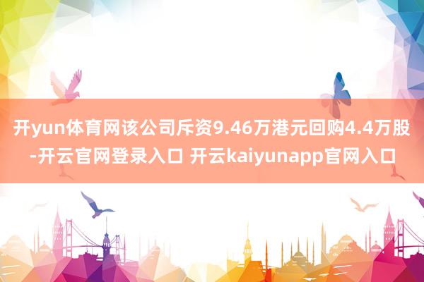 开yun体育网该公司斥资9.46万港元回购4.4万股-开云官网登录入口 开云kaiyunapp官网入口