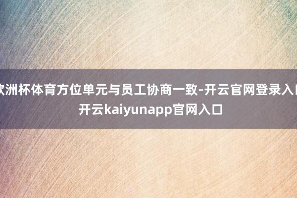 欧洲杯体育方位单元与员工协商一致-开云官网登录入口 开云kaiyunapp官网入口