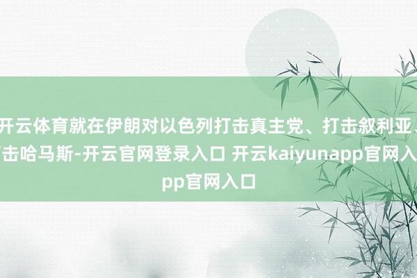 开云体育就在伊朗对以色列打击真主党、打击叙利亚、打击哈马斯-开云官网登录入口 开云kaiyunapp官网入口