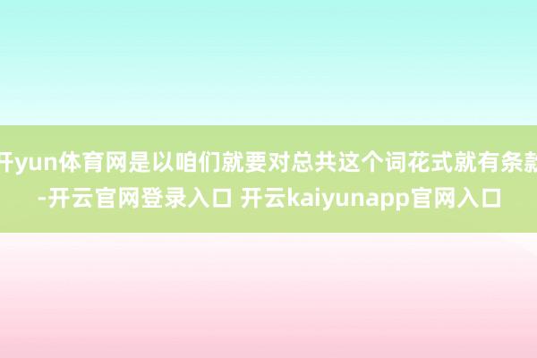 开yun体育网是以咱们就要对总共这个词花式就有条款-开云官网登录入口 开云kaiyunapp官网入口