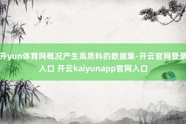 开yun体育网概况产生高质料的数据集-开云官网登录入口 开云kaiyunapp官网入口