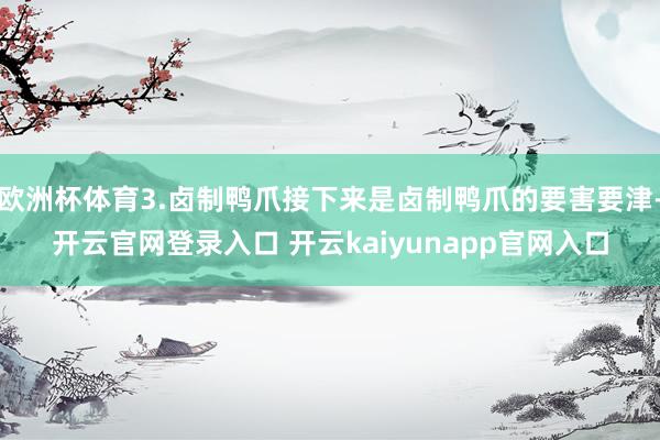 欧洲杯体育3.卤制鸭爪接下来是卤制鸭爪的要害要津-开云官网登录入口 开云kaiyunapp官网入口