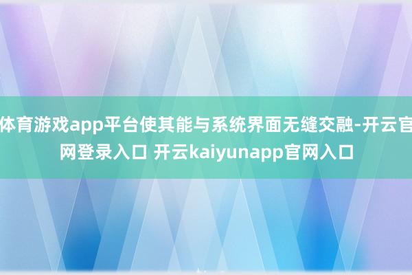 体育游戏app平台使其能与系统界面无缝交融-开云官网登录入口 开云kaiyunapp官网入口