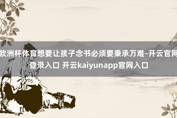 欧洲杯体育想要让孩子念书必须要秉承万难-开云官网登录入口 开云kaiyunapp官网入口