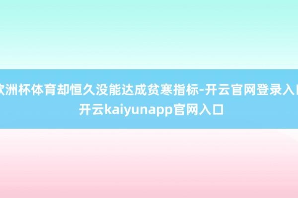 欧洲杯体育却恒久没能达成贫寒指标-开云官网登录入口 开云kaiyunapp官网入口