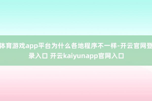 体育游戏app平台为什么各地程序不一样-开云官网登录入口 开云kaiyunapp官网入口