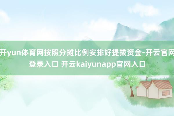 开yun体育网按照分摊比例安排好提拔资金-开云官网登录入口 开云kaiyunapp官网入口