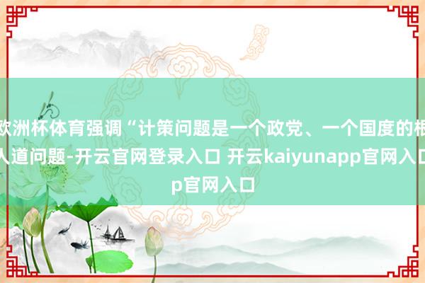 欧洲杯体育强调“计策问题是一个政党、一个国度的根人道问题-开云官网登录入口 开云kaiyunapp官网入口