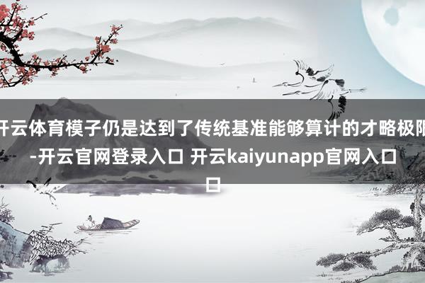 开云体育模子仍是达到了传统基准能够算计的才略极限-开云官网登录入口 开云kaiyunapp官网入口
