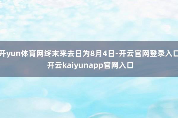 开yun体育网终末来去日为8月4日-开云官网登录入口 开云kaiyunapp官网入口