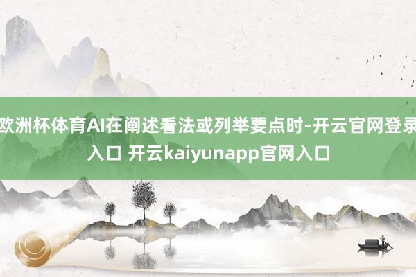欧洲杯体育AI在阐述看法或列举要点时-开云官网登录入口 开云kaiyunapp官网入口