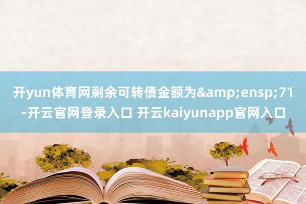 开yun体育网剩余可转债金额为 71-开云官网登录入口 开云kaiyunapp官网入口