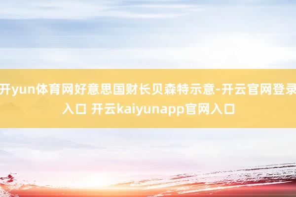 开yun体育网好意思国财长贝森特示意-开云官网登录入口 开云kaiyunapp官网入口