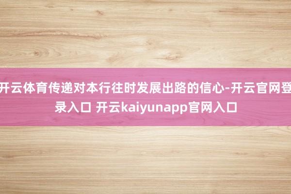 开云体育传递对本行往时发展出路的信心-开云官网登录入口 开云kaiyunapp官网入口