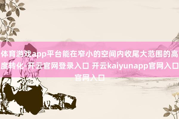 体育游戏app平台能在窄小的空间内收尾大范围的高度转化-开云官网登录入口 开云kaiyunapp官网入口