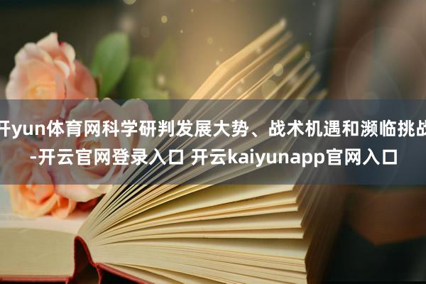 开yun体育网科学研判发展大势、战术机遇和濒临挑战-开云官网登录入口 开云kaiyunapp官网入口